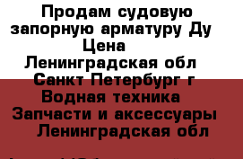 Продам судовую запорную арматуру Ду 3-300 › Цена ­ 6 699 - Ленинградская обл., Санкт-Петербург г. Водная техника » Запчасти и аксессуары   . Ленинградская обл.